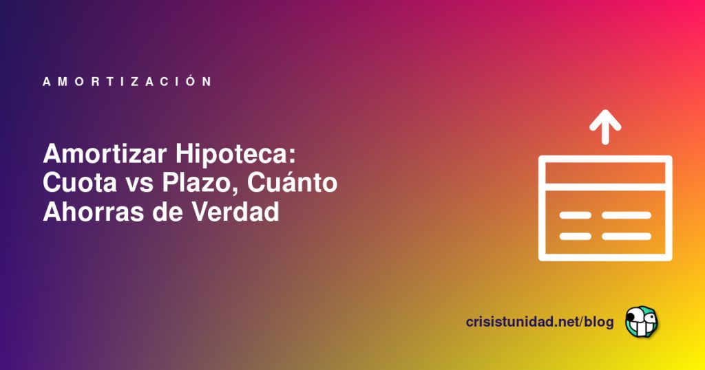Amortizar Hipoteca: Cuota vs Plazo, Cuánto Ahorras de Verdad