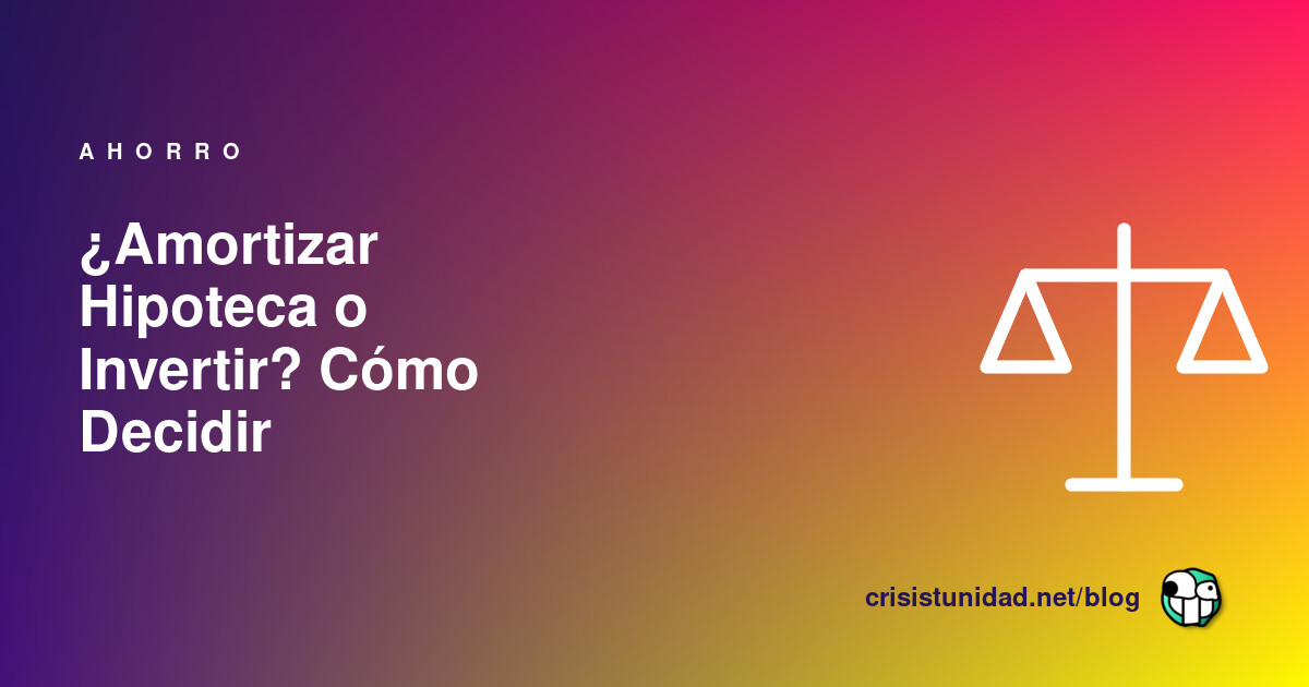 ¿Amortizar Hipoteca o Invertir? Cómo Decidir