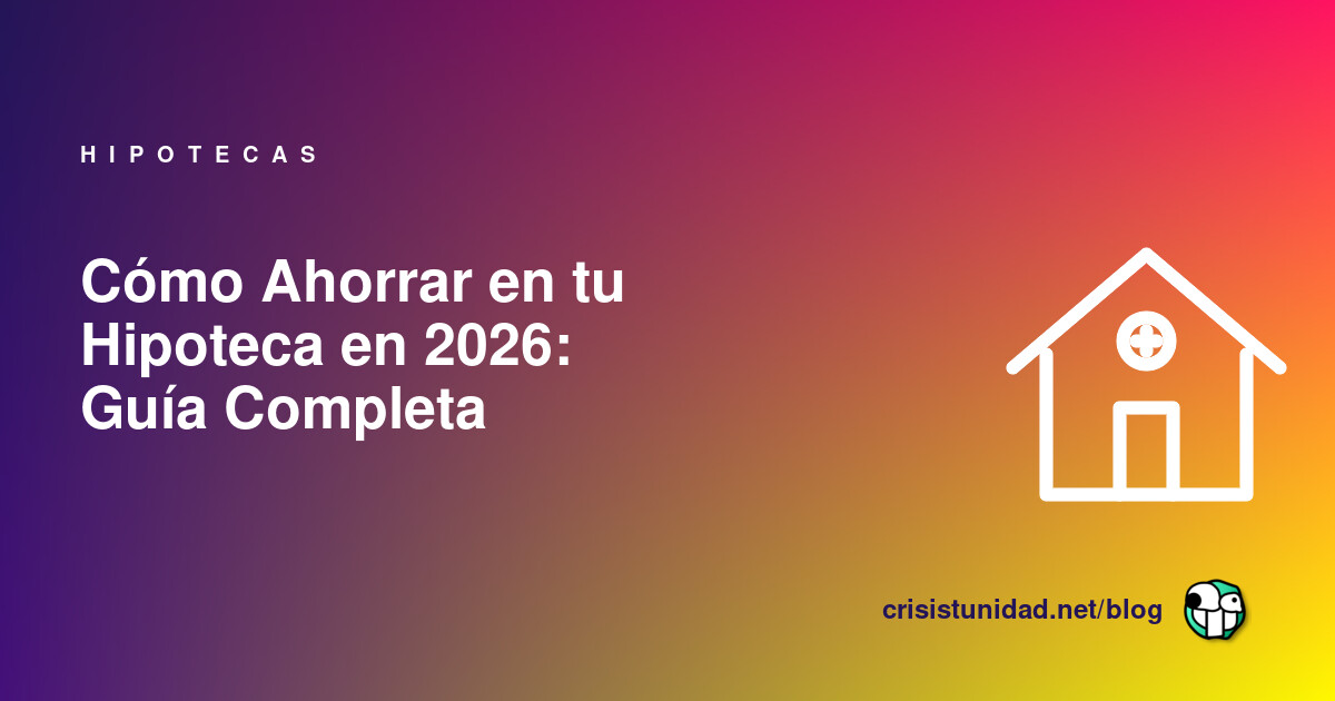 Cómo Ahorrar en tu Hipoteca en 2026: Guía Completa